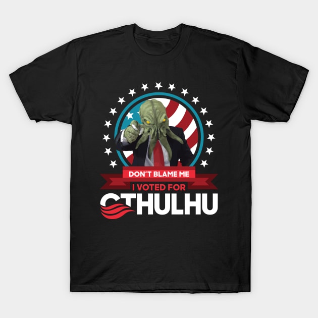 Don't Blame Me I Voted for Cthulhu for President 2020 T-Shirt by CthulhuForAmerica